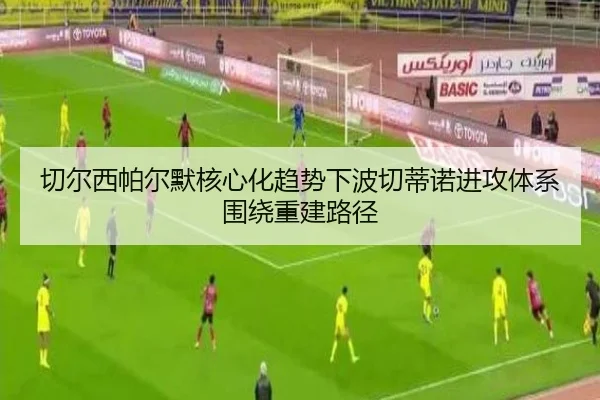 切尔西帕尔默核心化趋势下波切蒂诺进攻体系围绕重建路径